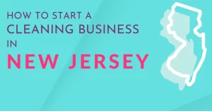 Starting a Cleaning Business in New Jersey: A Step-by-Step Guide
